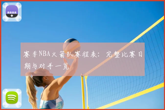 赛季NBA火箭队赛程表：完整比赛日期与对手一览