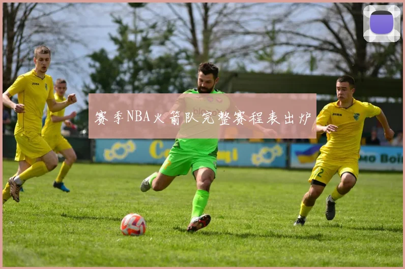 赛季NBA火箭队完整赛程表出炉