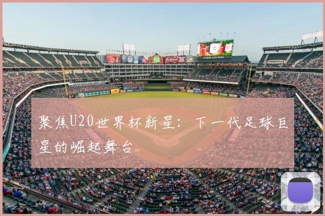 聚焦U20世界杯新星：下一代足球巨星的崛起舞台