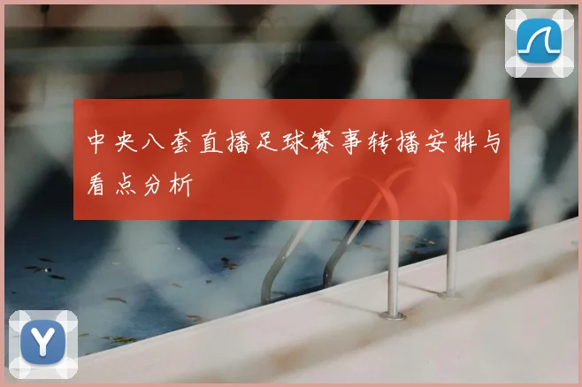 中央八套直播足球赛事转播安排与看点分析