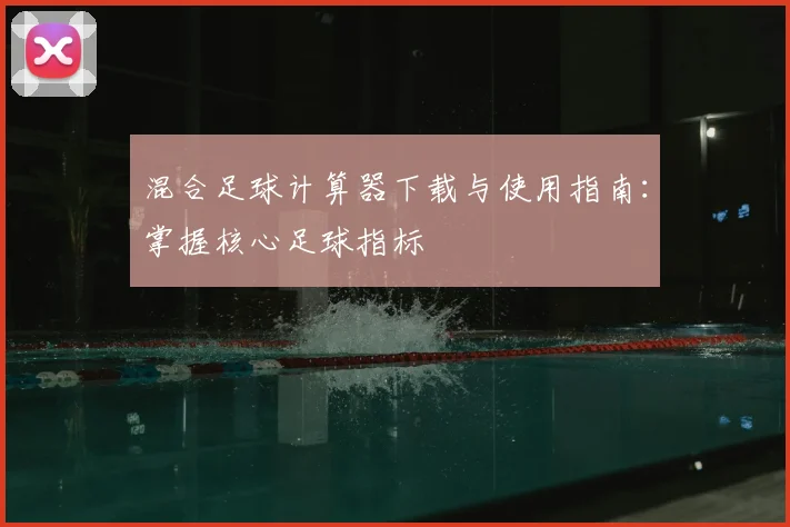 混合足球计算器下载与使用指南：掌握核心足球指标