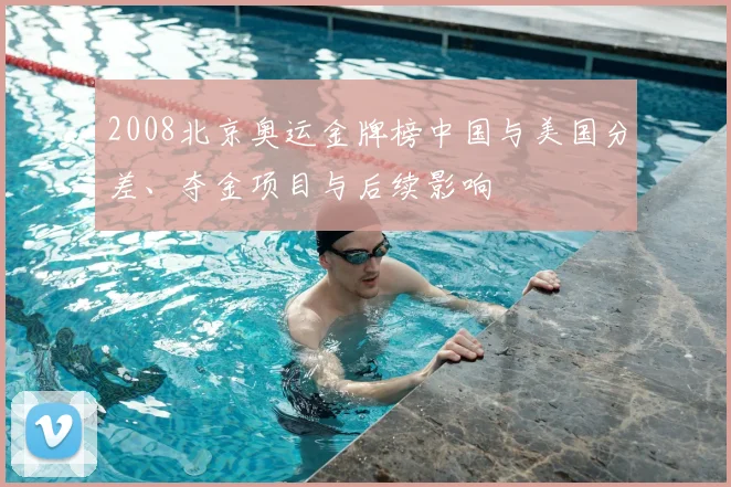 2008北京奥运金牌榜中国与美国分差、夺金项目与后续影响