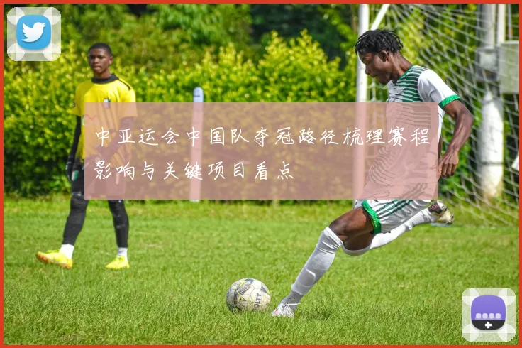 中亚运会中国队夺冠路径梳理赛程影响与关键项目看点