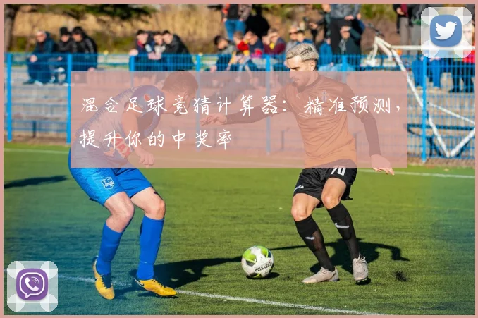 混合足球竞猜计算器：精准预测，提升你的中奖率