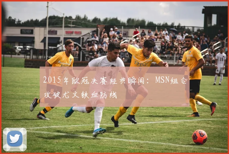 2015年欧冠决赛经典瞬间:MSN组合攻破尤文铁血防线