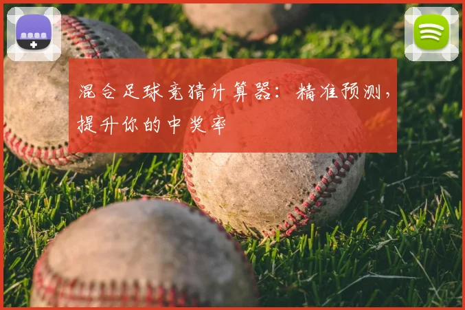 混合足球竞猜计算器：精准预测，提升你的中奖率
