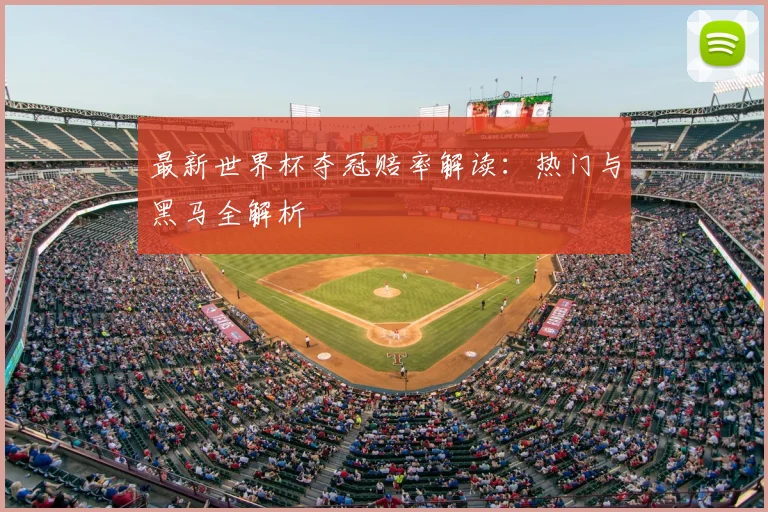 最新世界杯夺冠赔率解读：热门与黑马全解析