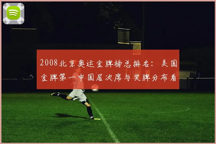 2008北京奥运金牌榜总排名：美国金牌第一中国居次席与奖牌分布看点