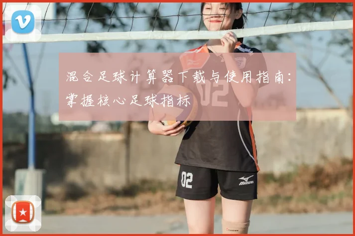 混合足球计算器下载与使用指南：掌握核心足球指标