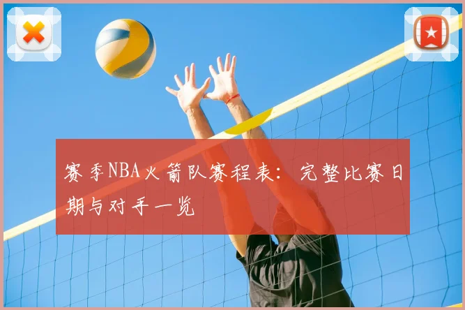 赛季NBA火箭队赛程表：完整比赛日期与对手一览
