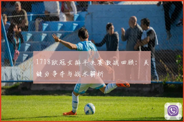 1718欧冠女排半决赛激战回顾：关键分争夺与战术解析