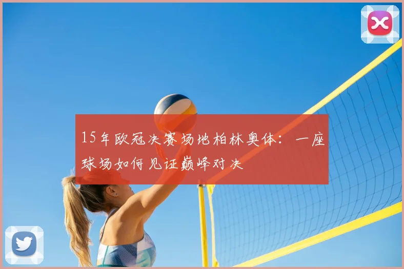 15年欧冠决赛场地柏林奥体:一座球场如何见证巅峰对决