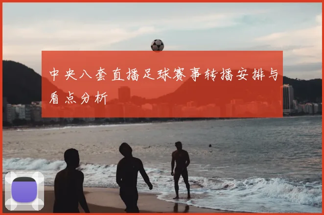 中央八套直播足球赛事转播安排与看点分析