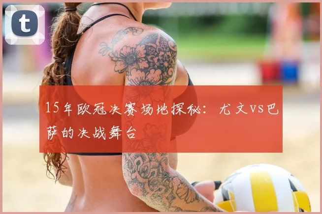 15年欧冠决赛场地探秘:尤文vs巴萨的决战舞台