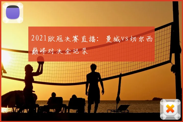 2021欧冠决赛直播:曼城vs切尔西巅峰对决全记录