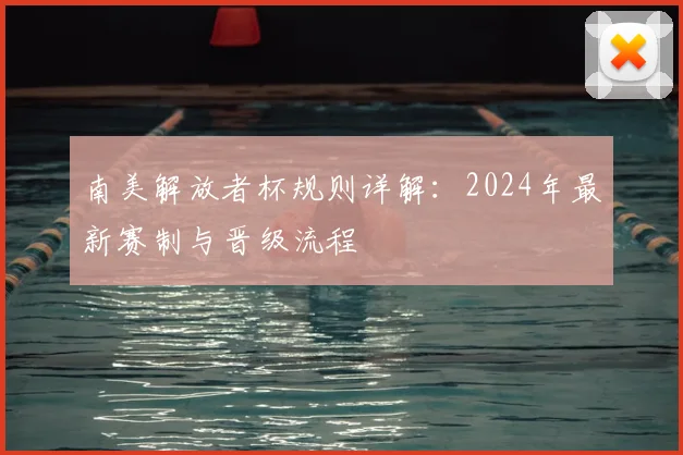 南美解放者杯规则详解：2024年最新赛制与晋级流程