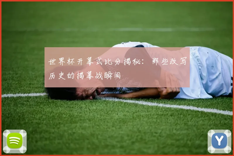 世界杯开幕式比分揭秘：那些改写历史的揭幕战瞬间