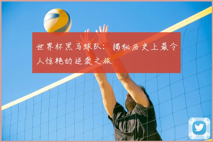 世界杯黑马球队:揭秘历史上最令人惊艳的逆袭之旅