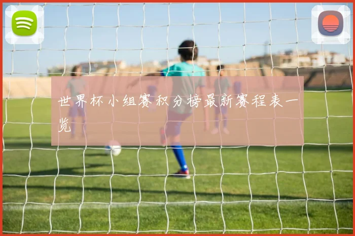 世界杯小组赛积分榜最新赛程表一览