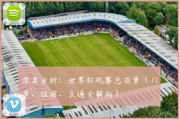 深度分析:世界杯观赛总花费(门票、住宿、交通全解构)