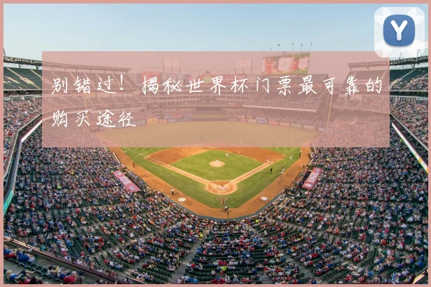 别错过!揭秘世界杯门票最可靠的购买途径