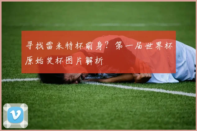 寻找雷米特杯前身?第一届世界杯原始奖杯图片解析
