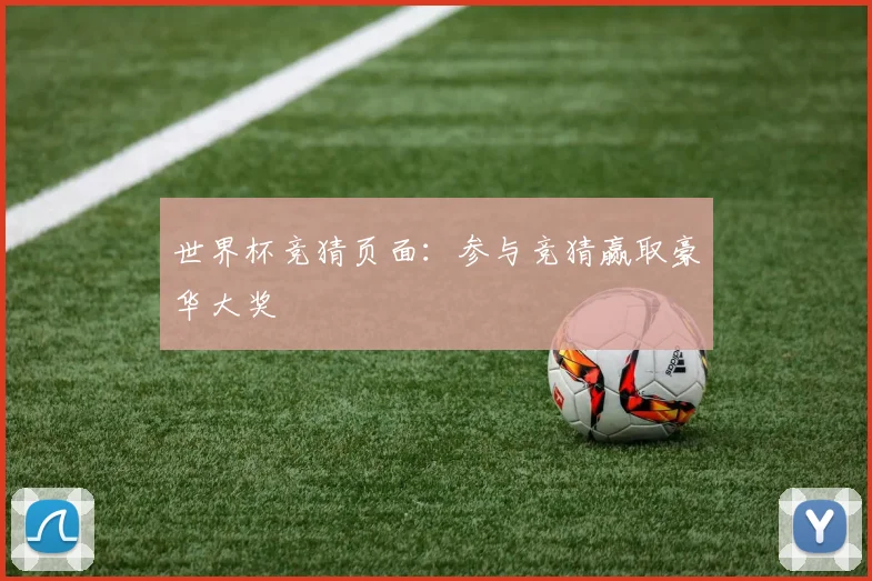 世界杯竞猜页面:参与竞猜赢取豪华大奖