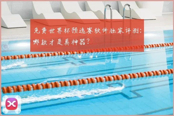 免费世界杯预选赛软件独家评测:哪款才是真神器?