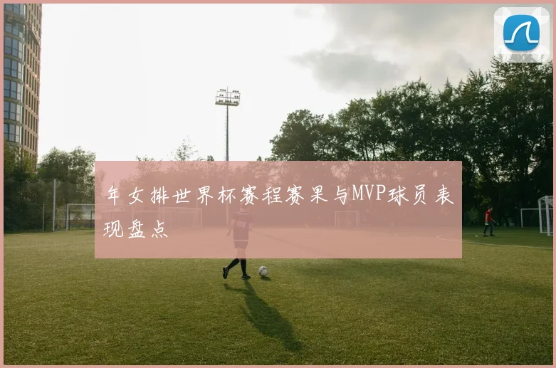 年女排世界杯赛程赛果与MVP球员表现盘点