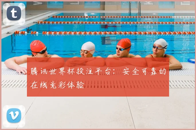腾讯世界杯投注平台:安全可靠的在线竞彩体验