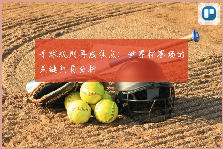 手球规则再成焦点:世界杯赛场的关键判罚分析