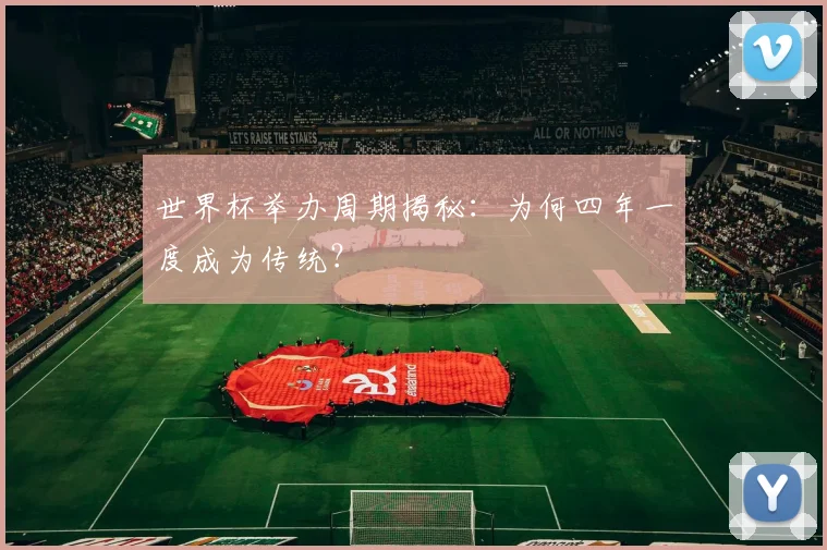 世界杯举办周期揭秘：为何四年一度成为传统？