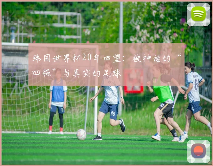 韩国世界杯20年回望：被神话的“四强”与真实的足球