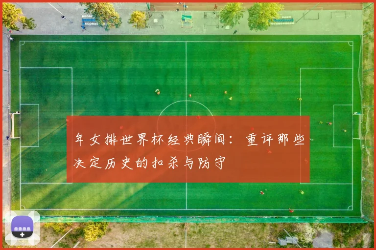 年女排世界杯经典瞬间：重评那些决定历史的扣杀与防守