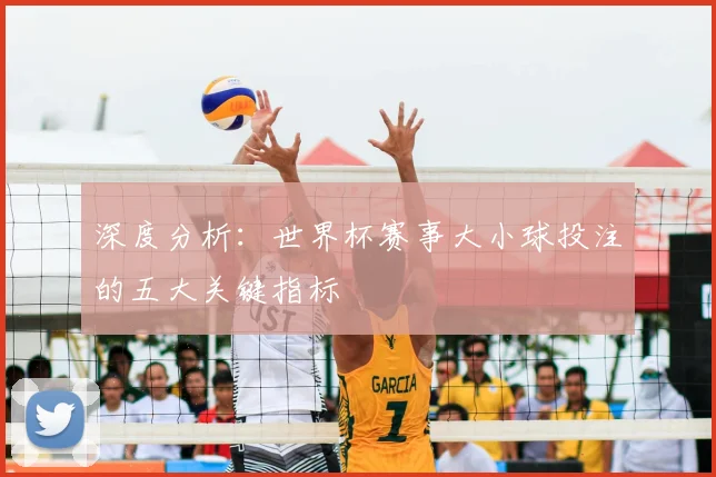 深度分析:世界杯赛事大小球投注的五大关键指标