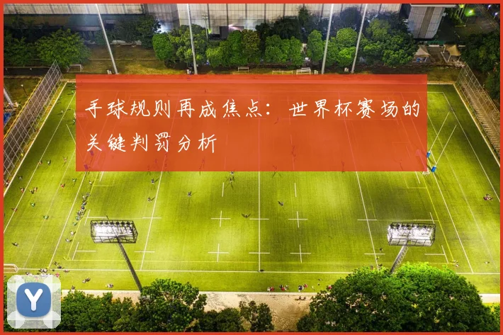 手球规则再成焦点:世界杯赛场的关键判罚分析