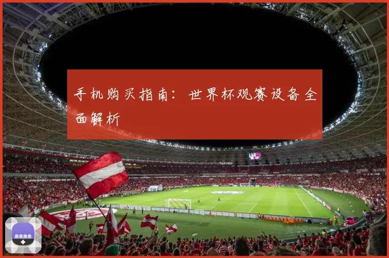手机购买指南:世界杯观赛设备全面解析